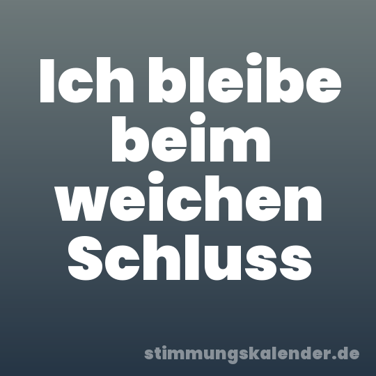 Ich bleibe beim weichen Schluss