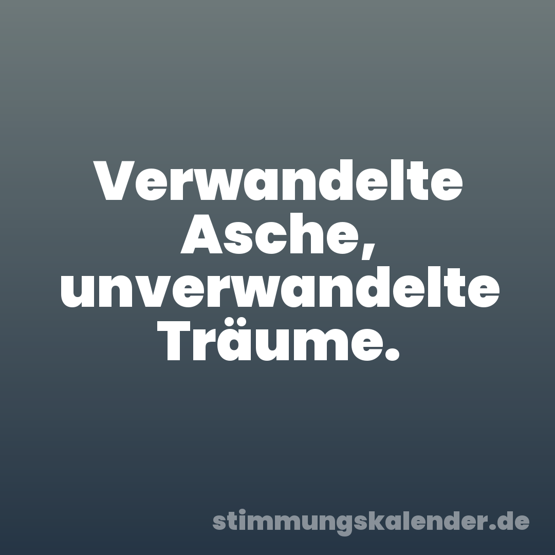 Verwandelte Asche, unverwandelte Träume.