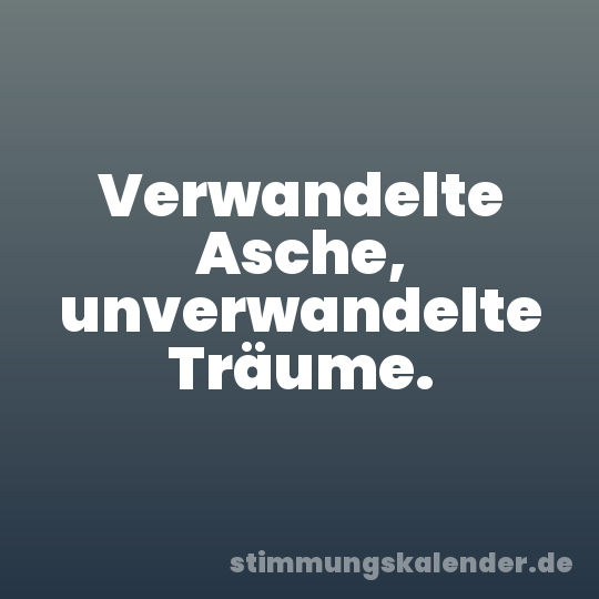 Verwandelte Asche, unverwandelte Träume.