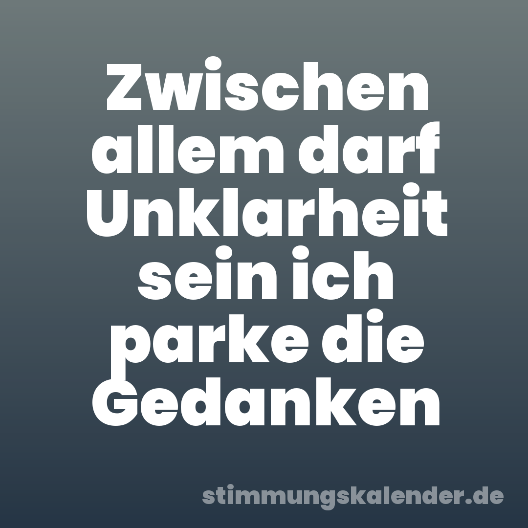Zwischen allem darf Unklarheit sein ich parke die Gedanken