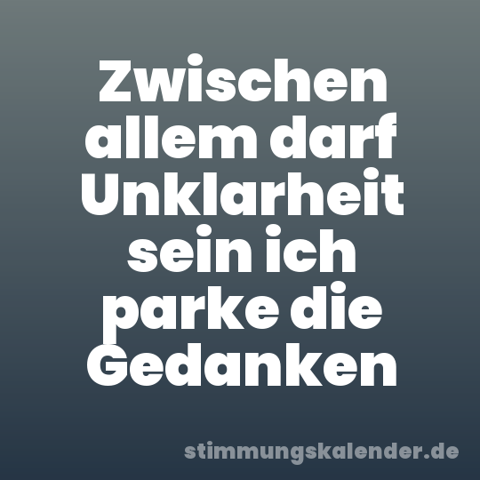 Zwischen allem darf Unklarheit sein ich parke die Gedanken