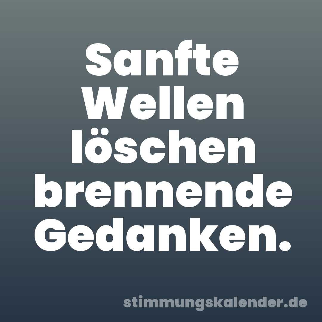 Sanfte Wellen löschen brennende Gedanken.