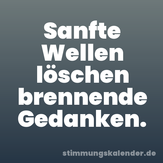 Sanfte Wellen löschen brennende Gedanken.