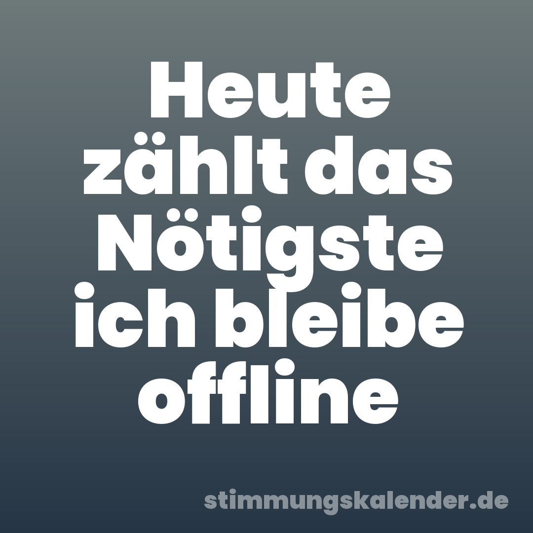 Heute zählt das Nötigste ich bleibe offline