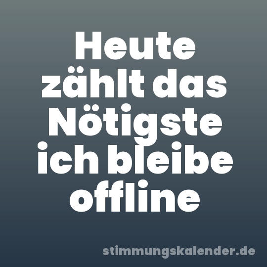 Heute zählt das Nötigste ich bleibe offline