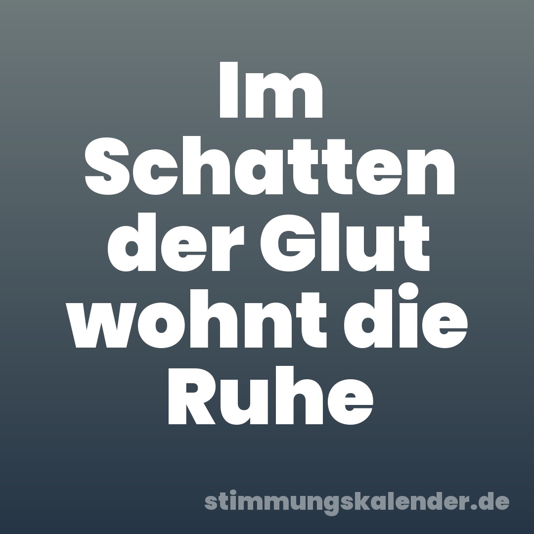 Im Schatten der Glut wohnt die Ruhe