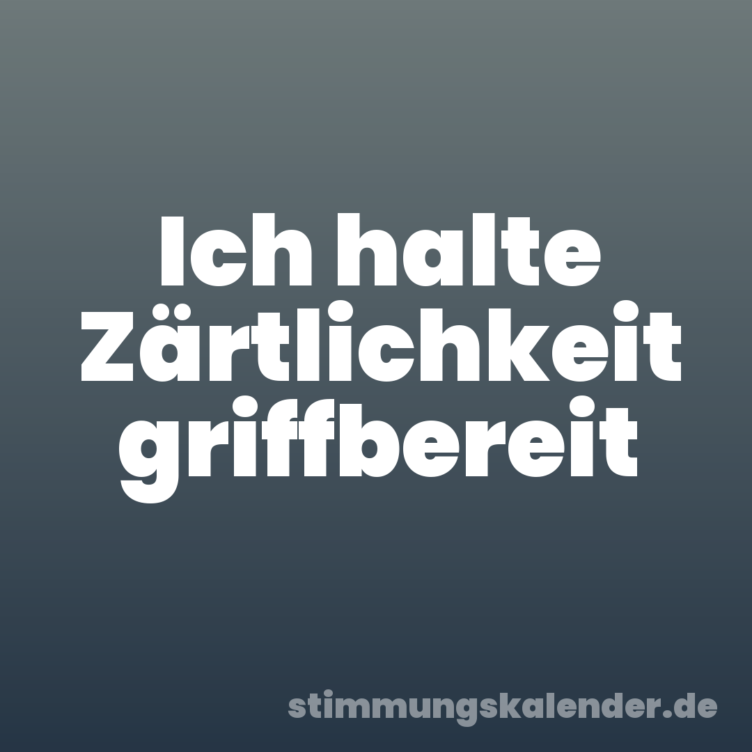 Ich halte Zärtlichkeit griffbereit