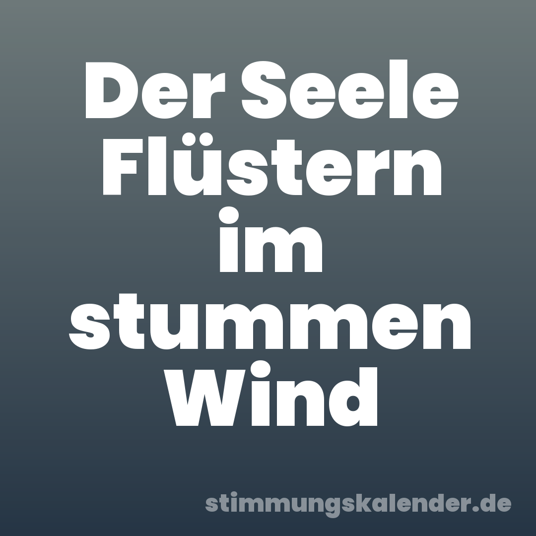 Der Seele Flüstern im stummen Wind
