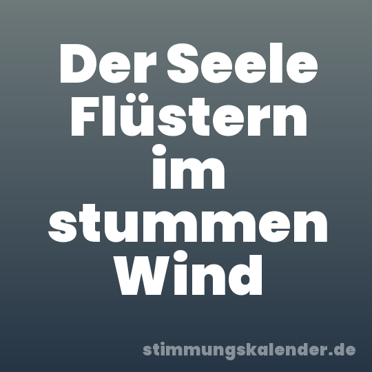 Der Seele Flüstern im stummen Wind