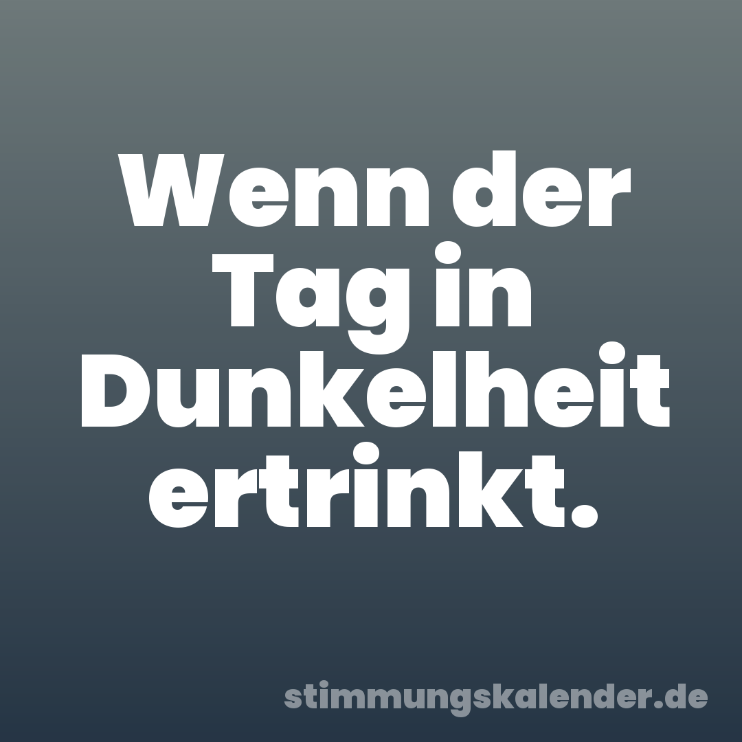 Wenn der Tag in Dunkelheit ertrinkt.