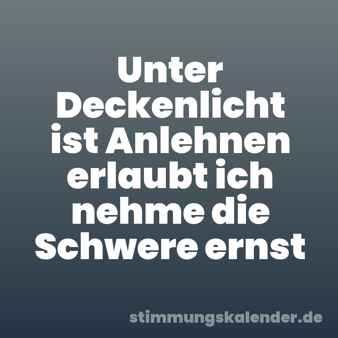 Unter Deckenlicht ist Anlehnen erlaubt ich nehme die Schwere ernst