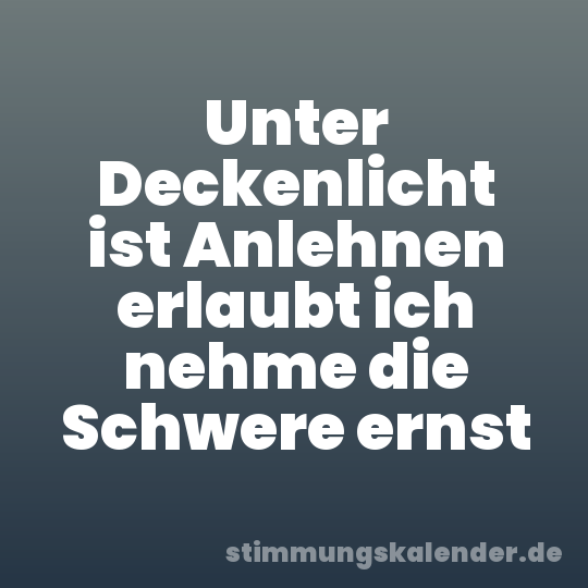 Unter Deckenlicht ist Anlehnen erlaubt ich nehme die Schwere ernst