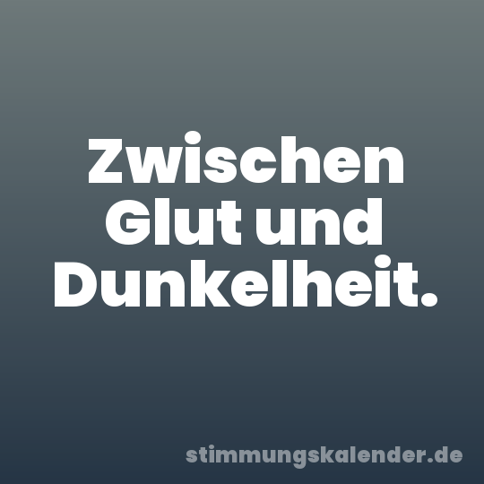 Zwischen Glut und Dunkelheit.