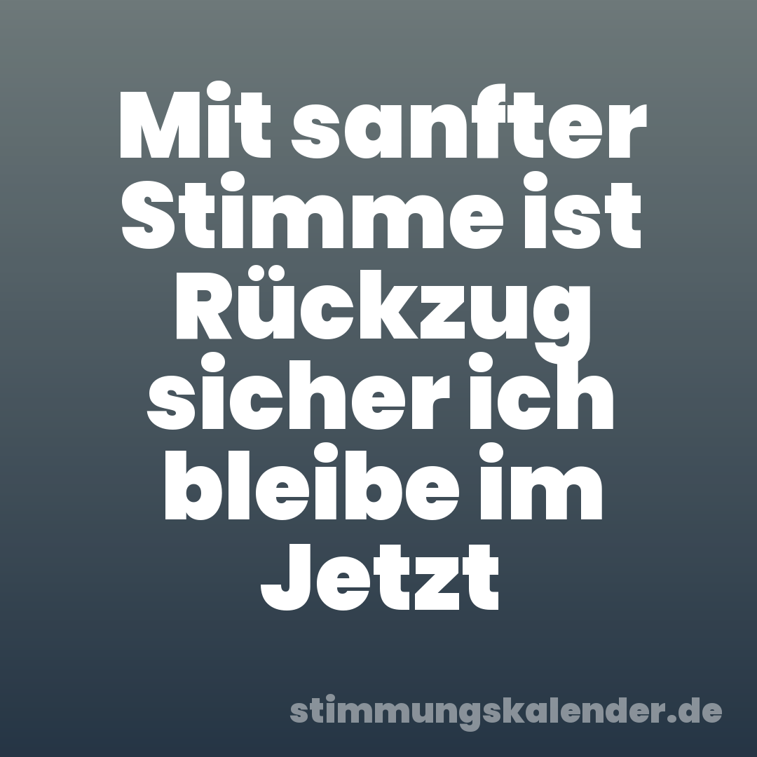 Mit sanfter Stimme ist Rückzug sicher ich bleibe im Jetzt