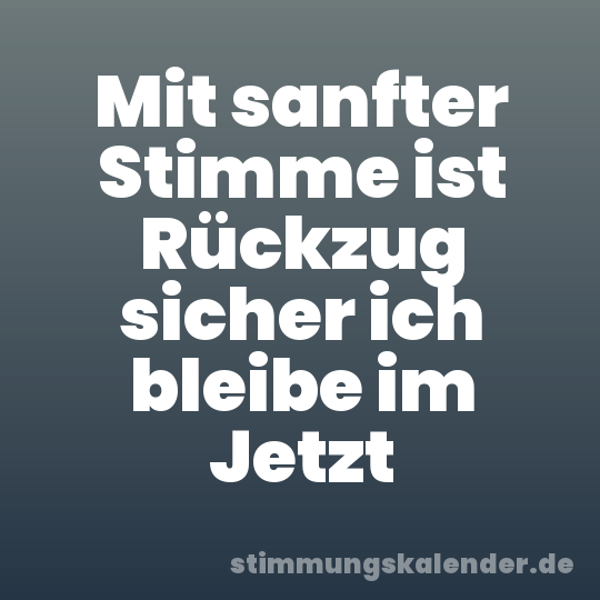 Mit sanfter Stimme ist Rückzug sicher ich bleibe im Jetzt
