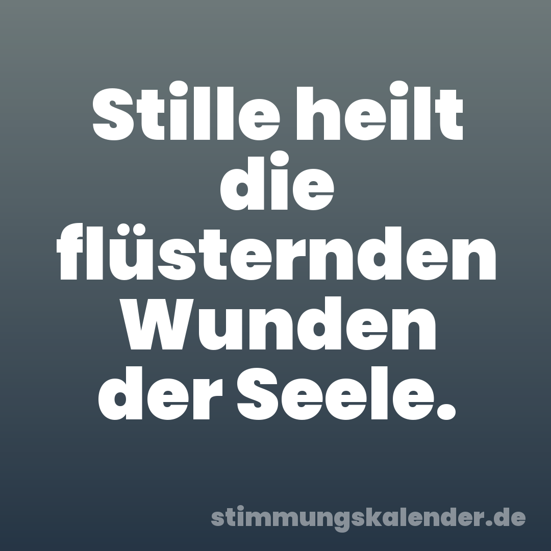 Stille heilt die flüsternden Wunden der Seele.