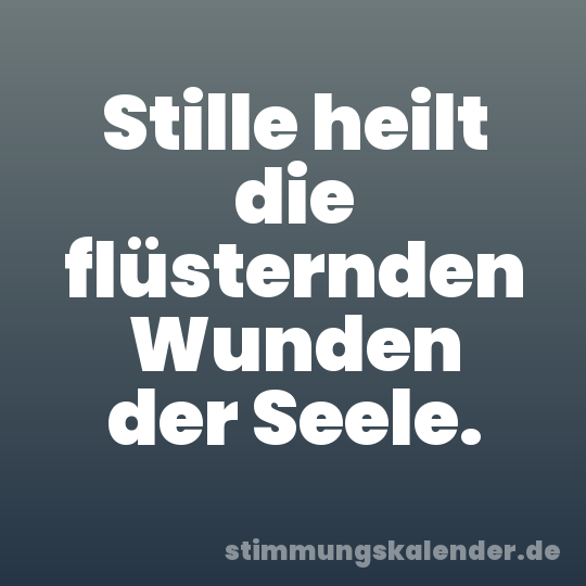 Stille heilt die flüsternden Wunden der Seele.