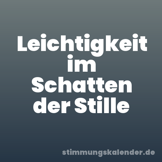 Leichtigkeit im Schatten der Stille