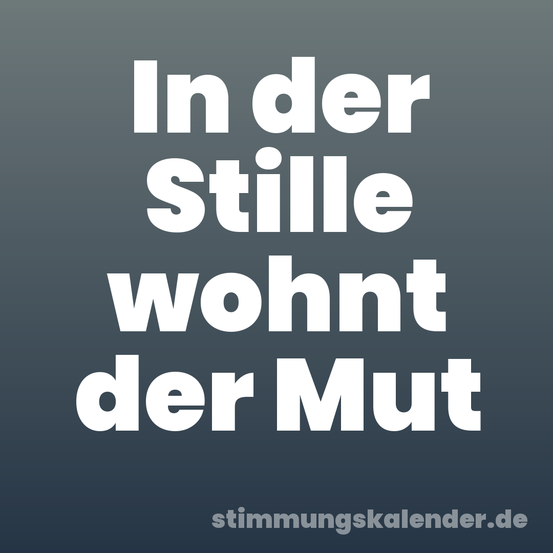 In der Stille wohnt der Mut