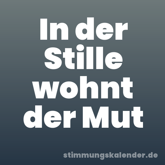 In der Stille wohnt der Mut