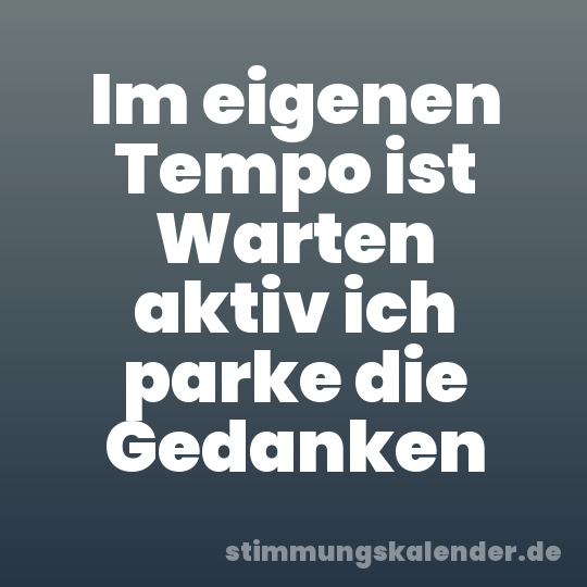 Im eigenen Tempo ist Warten aktiv ich parke die Gedanken