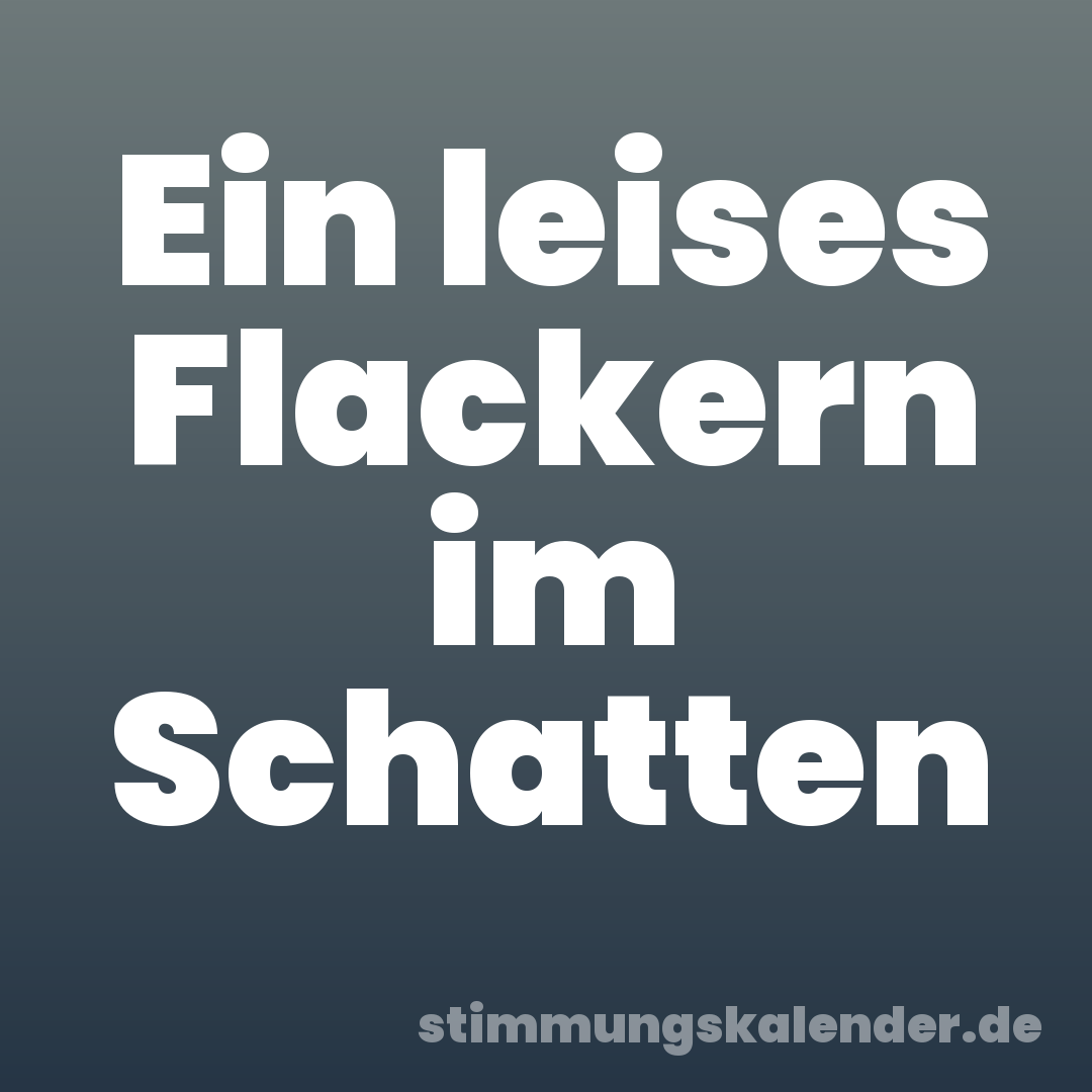 Ein leises Flackern im Schatten