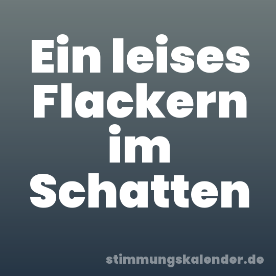 Ein leises Flackern im Schatten