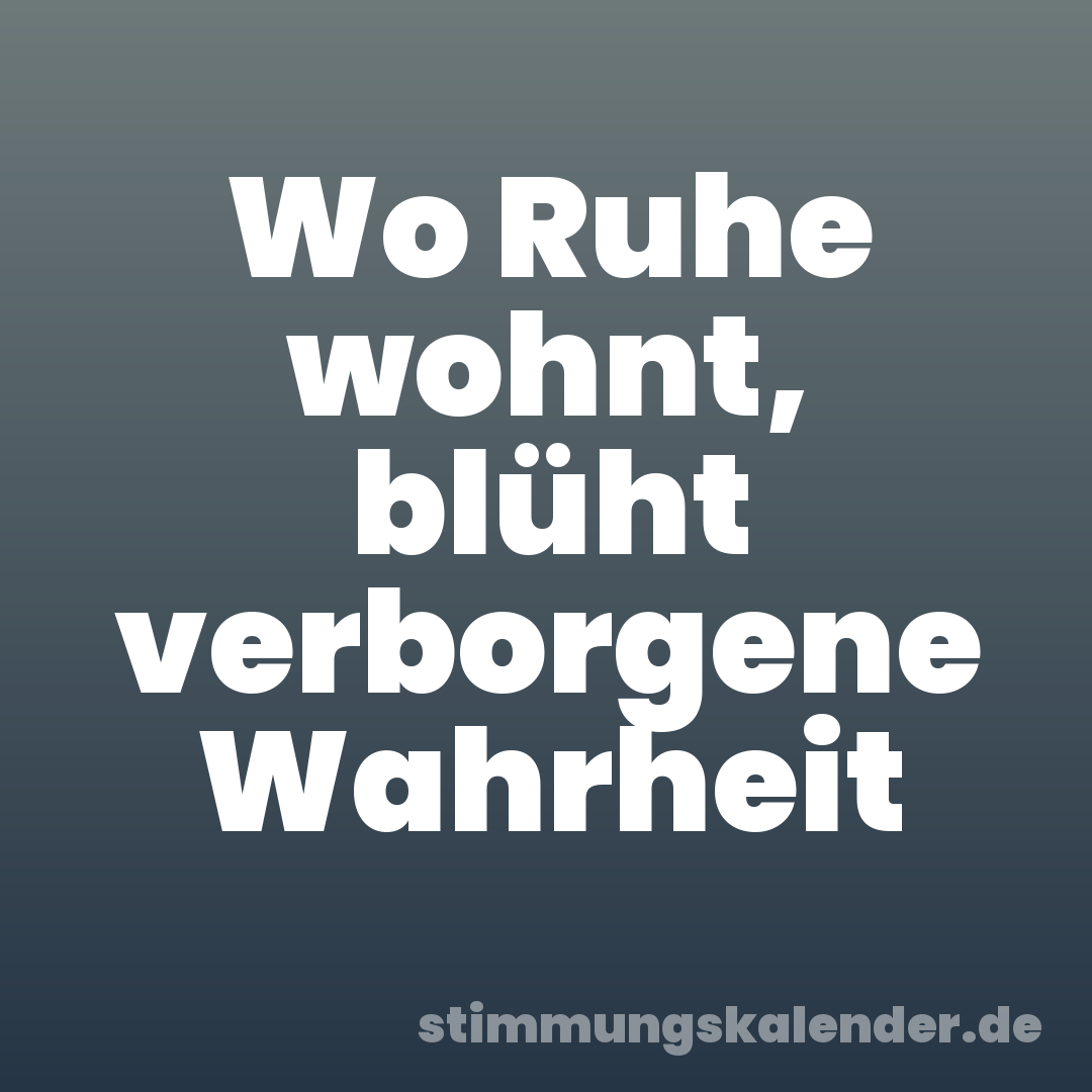 Wo Ruhe wohnt, blüht verborgene Wahrheit