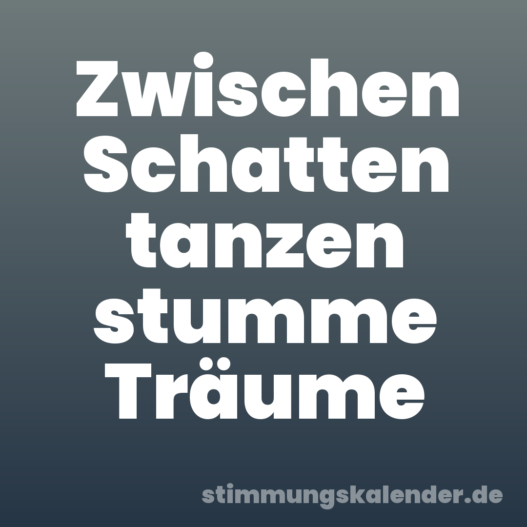 Zwischen Schatten tanzen stumme Träume