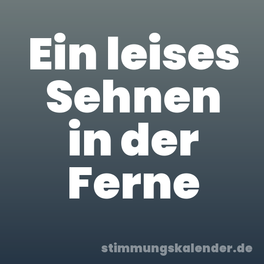 Ein leises Sehnen in der Ferne