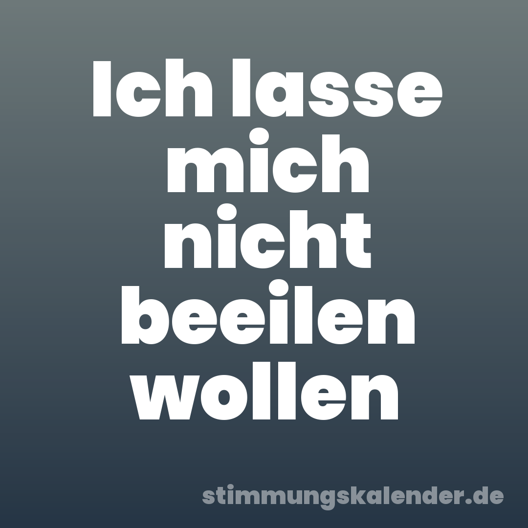 Ich lasse mich nicht beeilen wollen
