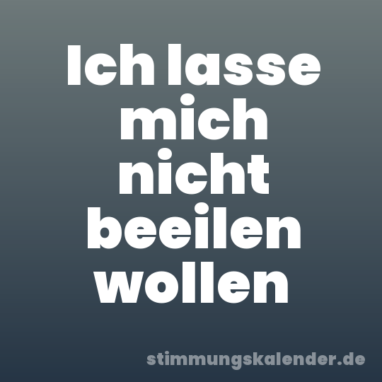 Ich lasse mich nicht beeilen wollen