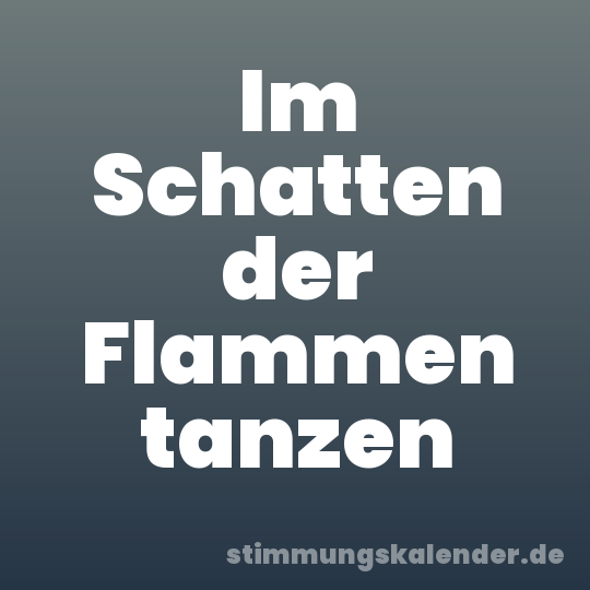 Im Schatten der Flammen tanzen