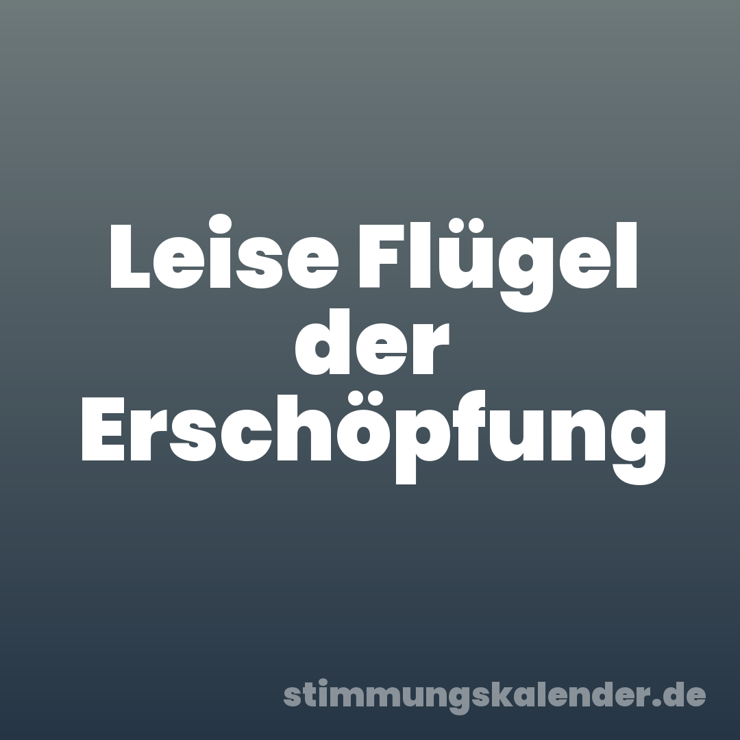 Leise Flügel der Erschöpfung