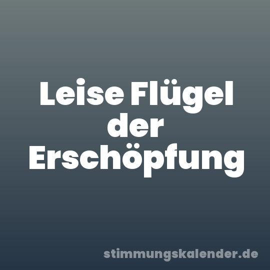 Leise Flügel der Erschöpfung