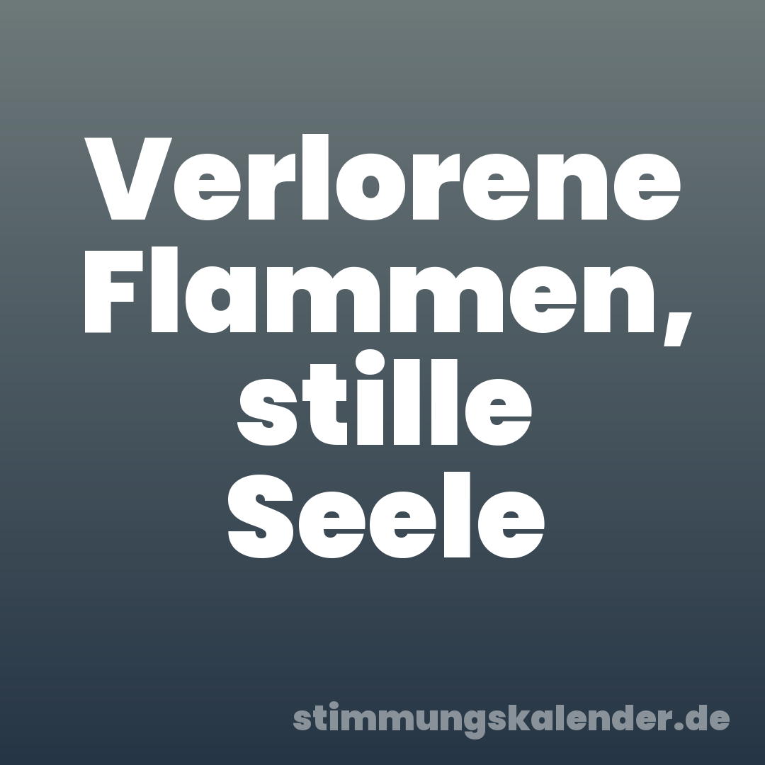 Verlorene Flammen, stille Seele