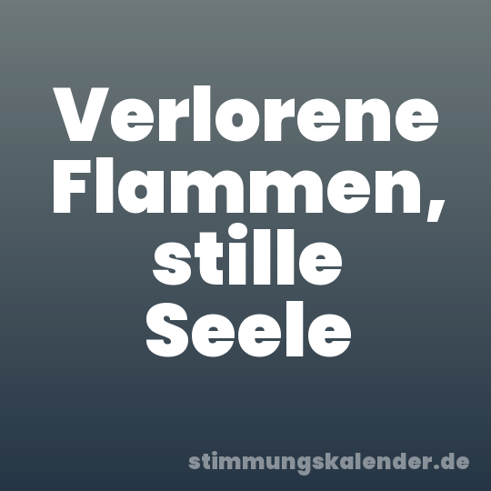 Verlorene Flammen, stille Seele