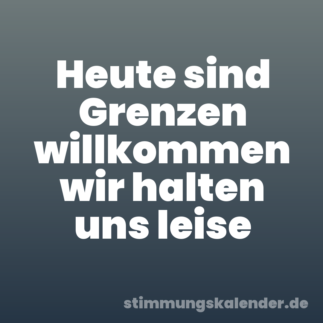 Heute sind Grenzen willkommen wir halten uns leise