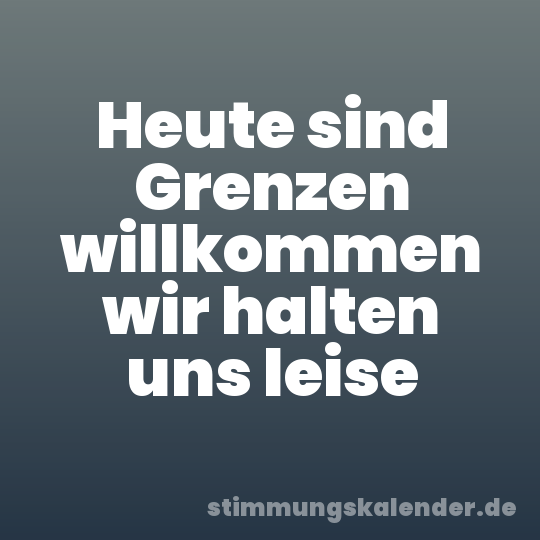 Heute sind Grenzen willkommen wir halten uns leise