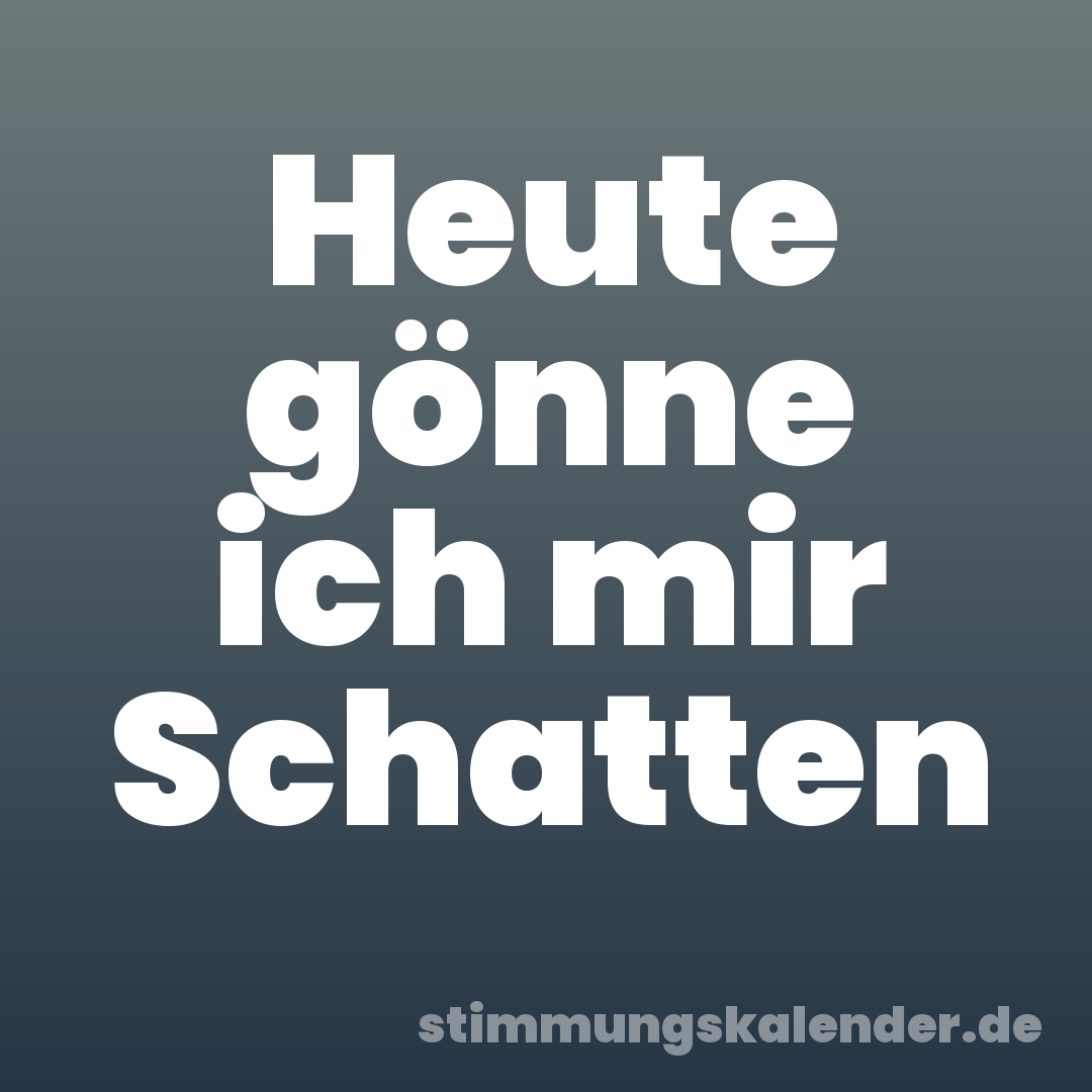 Heute gönne ich mir Schatten
