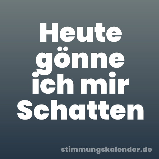 Heute gönne ich mir Schatten