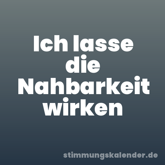 Ich lasse die Nahbarkeit wirken