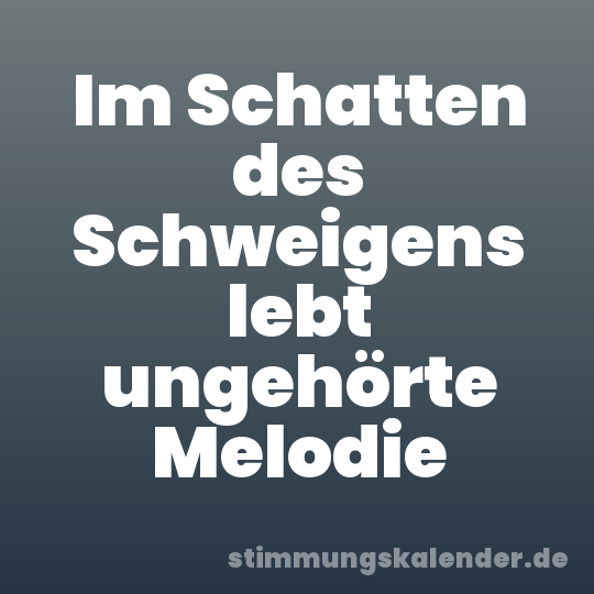 Im Schatten des Schweigens lebt ungehörte Melodie