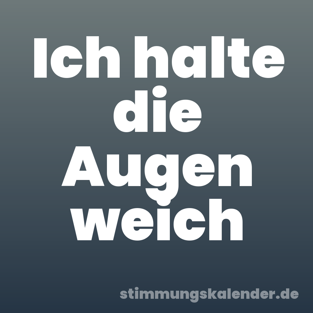 Ich halte die Augen weich
