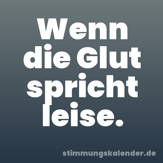 Wenn die Glut spricht leise.
