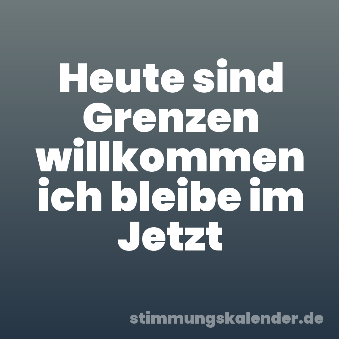 Heute sind Grenzen willkommen ich bleibe im Jetzt