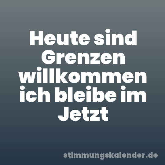 Heute sind Grenzen willkommen ich bleibe im Jetzt