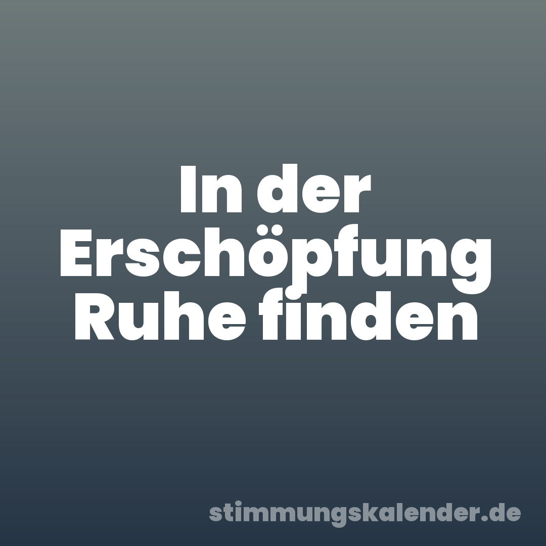 In der Erschöpfung Ruhe finden