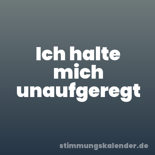 Ich halte mich unaufgeregt