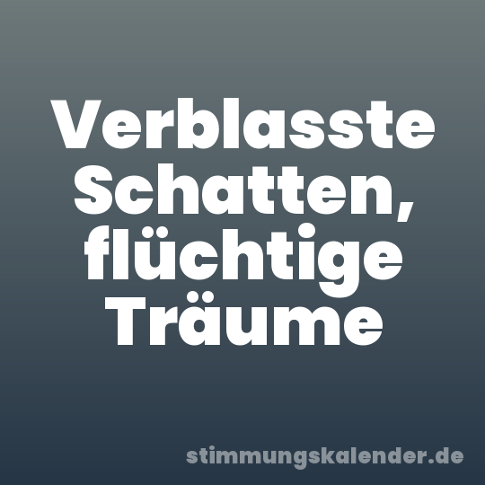 Verblasste Schatten, flüchtige Träume